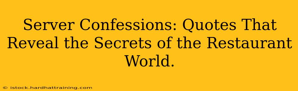 Server Confessions: Quotes That Reveal the Secrets of the Restaurant World.