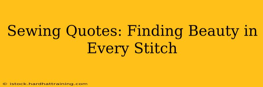 Sewing Quotes: Finding Beauty in Every Stitch