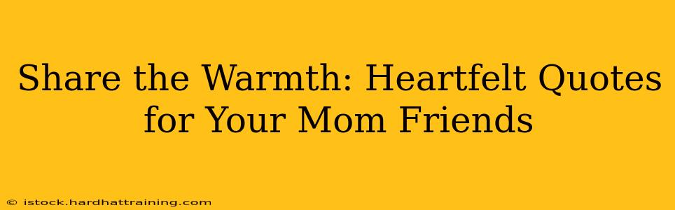 Share the Warmth: Heartfelt Quotes for Your Mom Friends