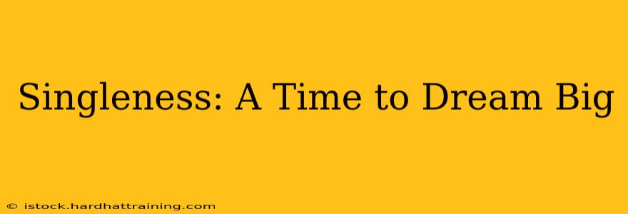 Singleness: A Time to Dream Big