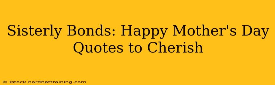 Sisterly Bonds: Happy Mother's Day Quotes to Cherish