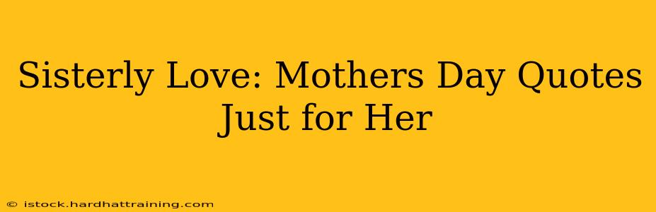 Sisterly Love: Mothers Day Quotes Just for Her