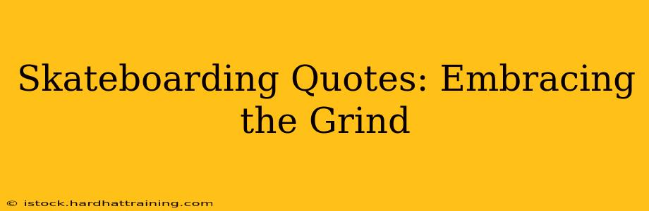 Skateboarding Quotes: Embracing the Grind