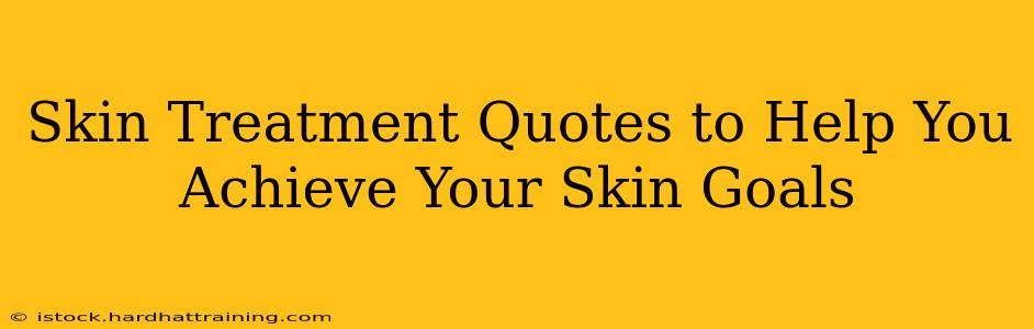 Skin Treatment Quotes to Help You Achieve Your Skin Goals