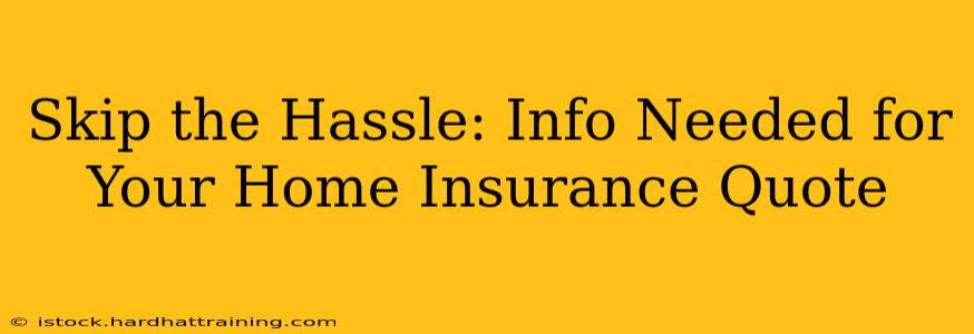 Skip the Hassle: Info Needed for Your Home Insurance Quote