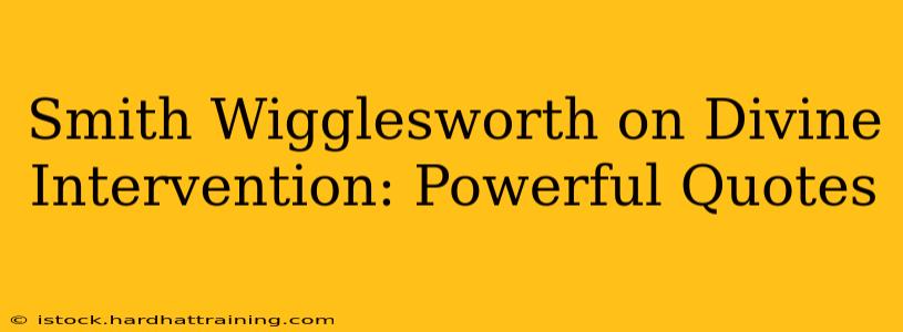 Smith Wigglesworth on Divine Intervention: Powerful Quotes
