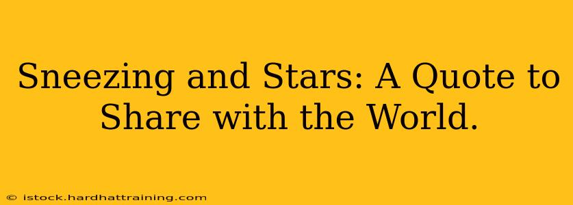 Sneezing and Stars: A Quote to Share with the World.