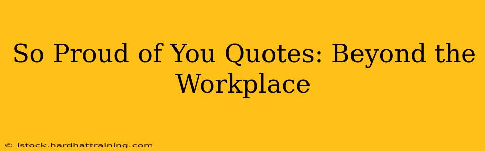 So Proud of You Quotes: Beyond the Workplace
