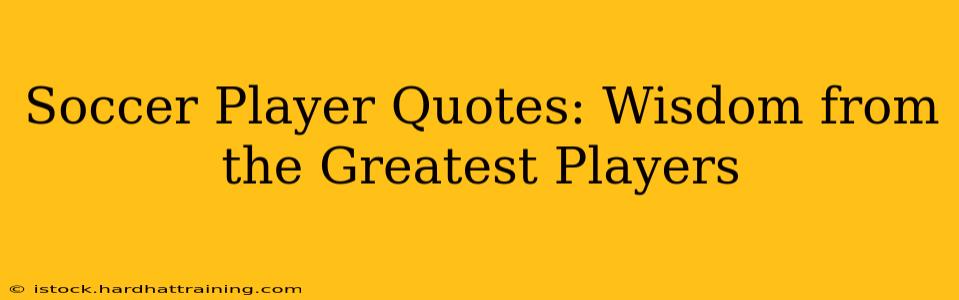 Soccer Player Quotes: Wisdom from the Greatest Players
