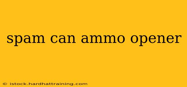 spam can ammo opener