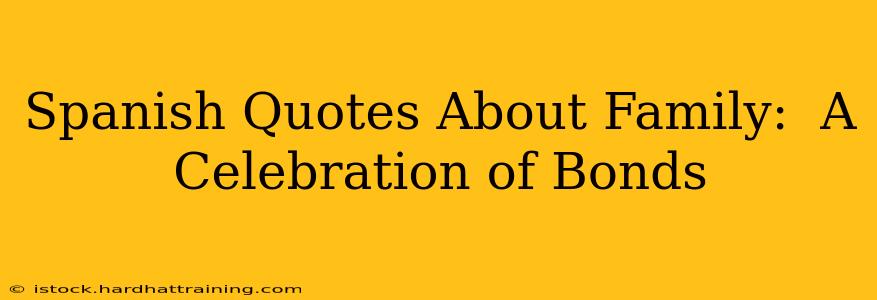 Spanish Quotes About Family:  A Celebration of Bonds