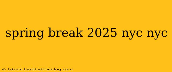 spring break 2025 nyc nyc