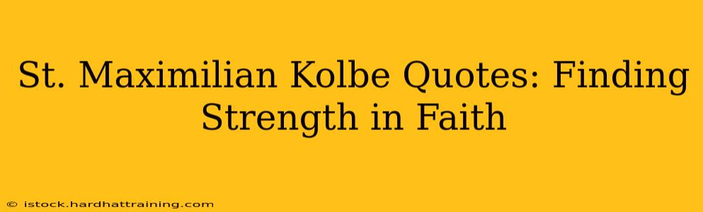St. Maximilian Kolbe Quotes: Finding Strength in Faith