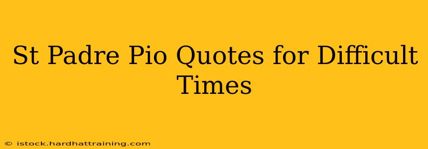 St Padre Pio Quotes for Difficult Times