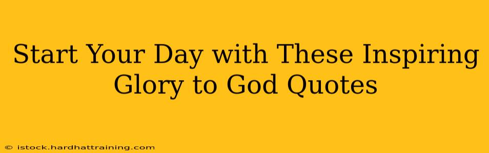 Start Your Day with These Inspiring Glory to God Quotes