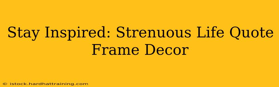 Stay Inspired: Strenuous Life Quote Frame Decor