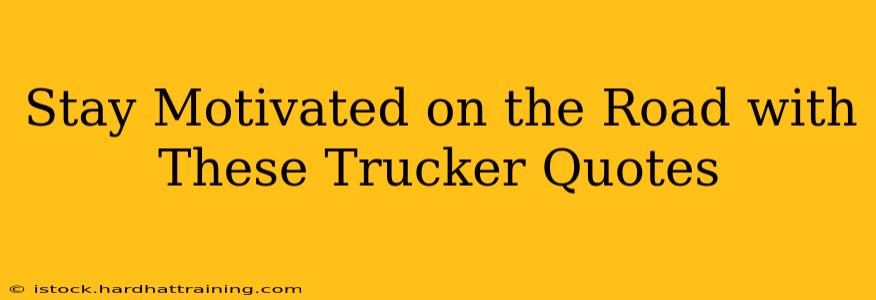 Stay Motivated on the Road with These Trucker Quotes