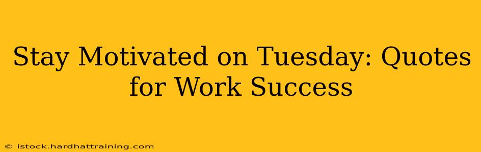 Stay Motivated on Tuesday: Quotes for Work Success