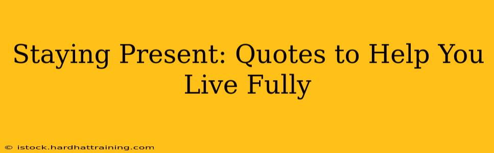 Staying Present: Quotes to Help You Live Fully