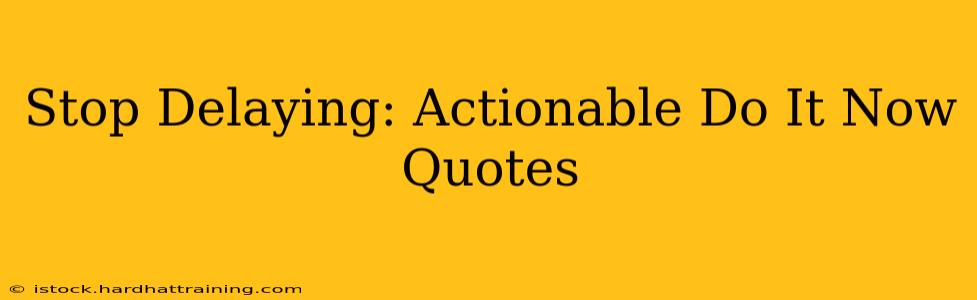 Stop Delaying: Actionable Do It Now Quotes
