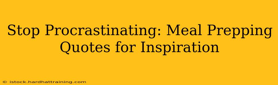 Stop Procrastinating: Meal Prepping Quotes for Inspiration