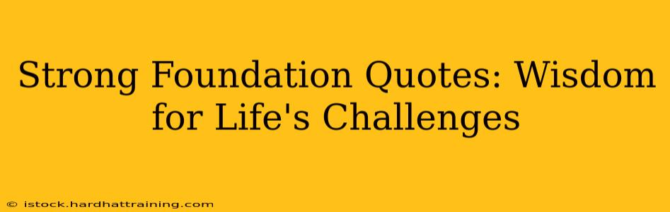 Strong Foundation Quotes: Wisdom for Life's Challenges