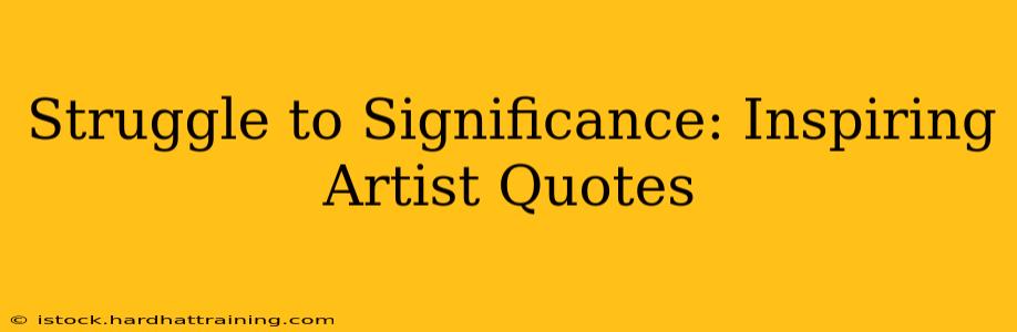 Struggle to Significance: Inspiring Artist Quotes