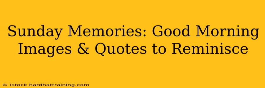 Sunday Memories: Good Morning Images & Quotes to Reminisce