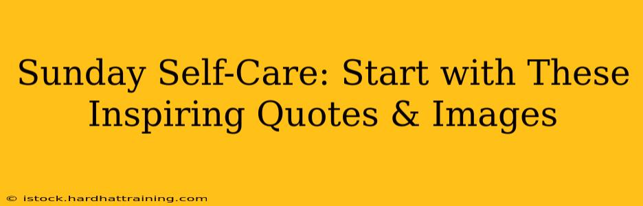 Sunday Self-Care: Start with These Inspiring Quotes & Images