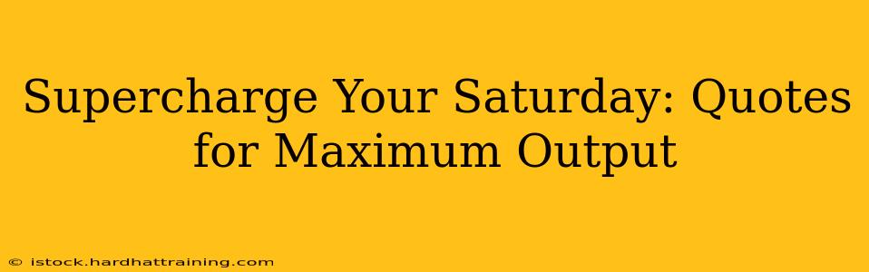 Supercharge Your Saturday: Quotes for Maximum Output