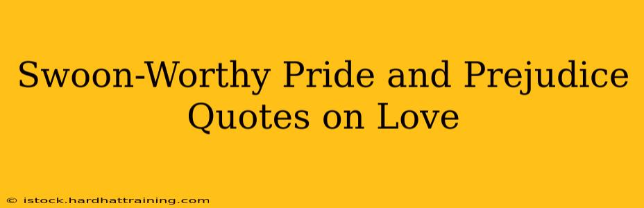 Swoon-Worthy Pride and Prejudice Quotes on Love