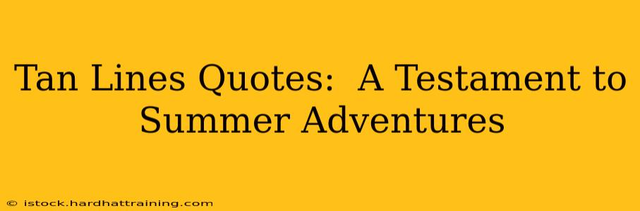 Tan Lines Quotes:  A Testament to Summer Adventures