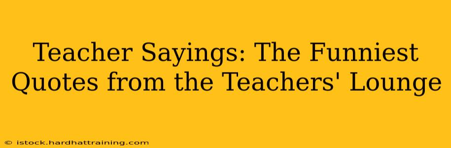 Teacher Sayings: The Funniest Quotes from the Teachers' Lounge