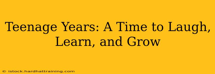 Teenage Years: A Time to Laugh, Learn, and Grow