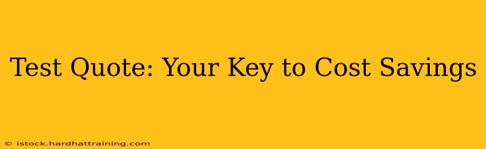 Test Quote: Your Key to Cost Savings