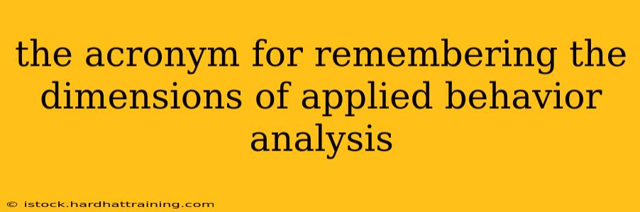 the acronym for remembering the dimensions of applied behavior analysis
