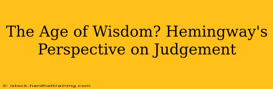 The Age of Wisdom? Hemingway's Perspective on Judgement