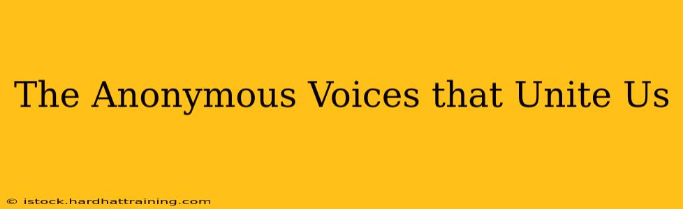 The Anonymous Voices that Unite Us