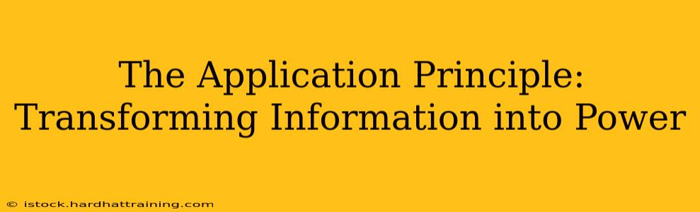 The Application Principle: Transforming Information into Power