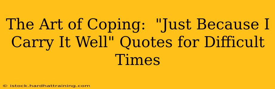 The Art of Coping:  "Just Because I Carry It Well" Quotes for Difficult Times