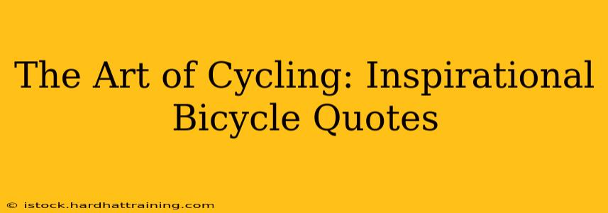 The Art of Cycling: Inspirational Bicycle Quotes