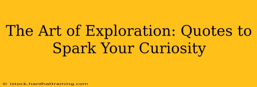The Art of Exploration: Quotes to Spark Your Curiosity