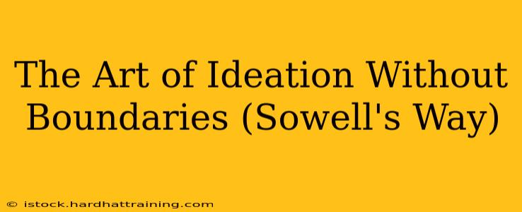 The Art of Ideation Without Boundaries (Sowell's Way)