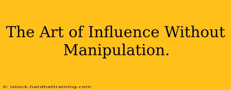 The Art of Influence Without Manipulation.