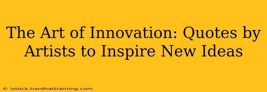 The Art of Innovation: Quotes by Artists to Inspire New Ideas