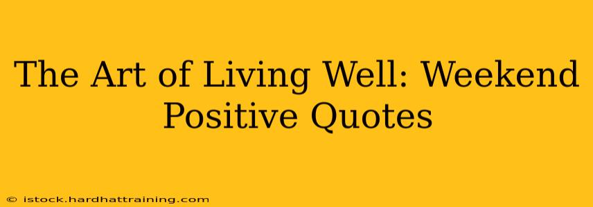 The Art of Living Well: Weekend Positive Quotes