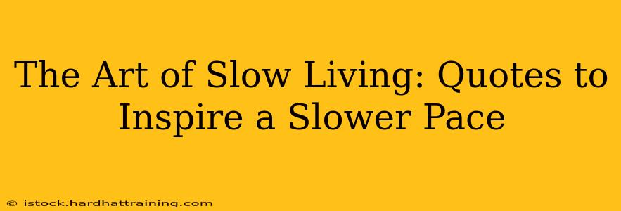 The Art of Slow Living: Quotes to Inspire a Slower Pace