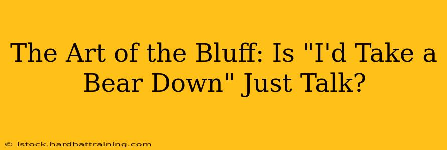 The Art of the Bluff: Is "I'd Take a Bear Down" Just Talk?