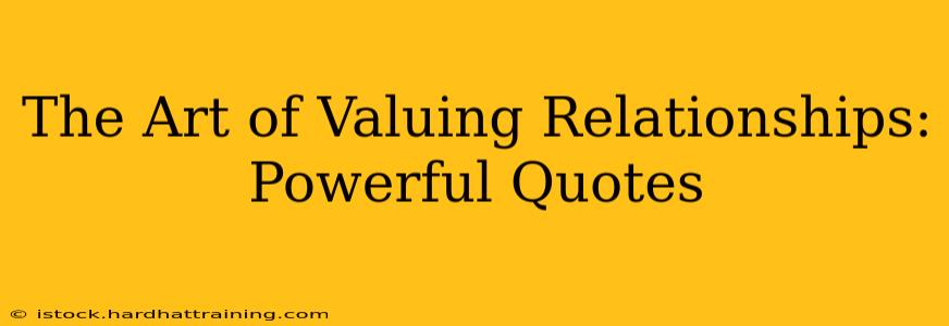 The Art of Valuing Relationships: Powerful Quotes