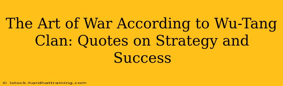The Art of War According to Wu-Tang Clan: Quotes on Strategy and Success
